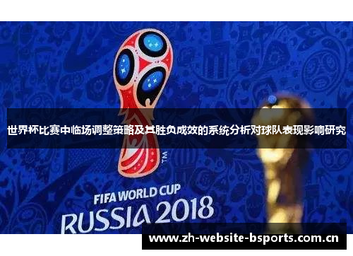 世界杯比赛中临场调整策略及其胜负成效的系统分析对球队表现影响研究 世界杯比赛中临场调整策略及其胜负成效的系统分析对球队表现影响研究
