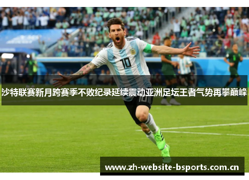 沙特联赛新月跨赛季不败纪录延续震动亚洲足坛王者气势再攀巅峰